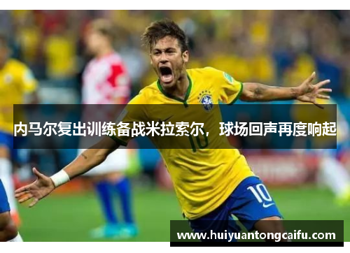 内马尔复出训练备战米拉索尔，球场回声再度响起